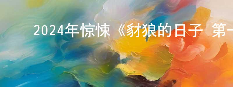 陈世震发布2024年惊悚《豺狼的日子 第一季》更新全10集中英双字迅雷下载_电影天堂